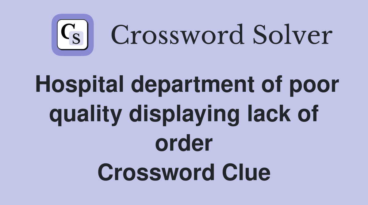 Hospital department of poor quality displaying lack of order Crossword Clue