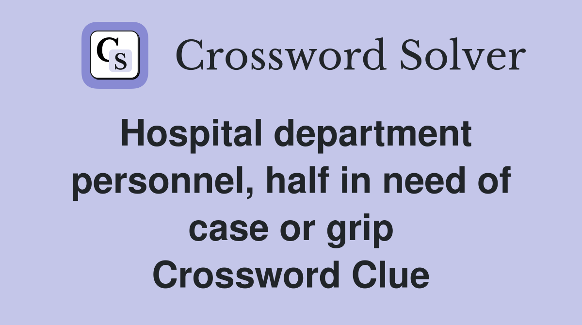 Hospital department personnel, half in need of case or grip Crossword Clue