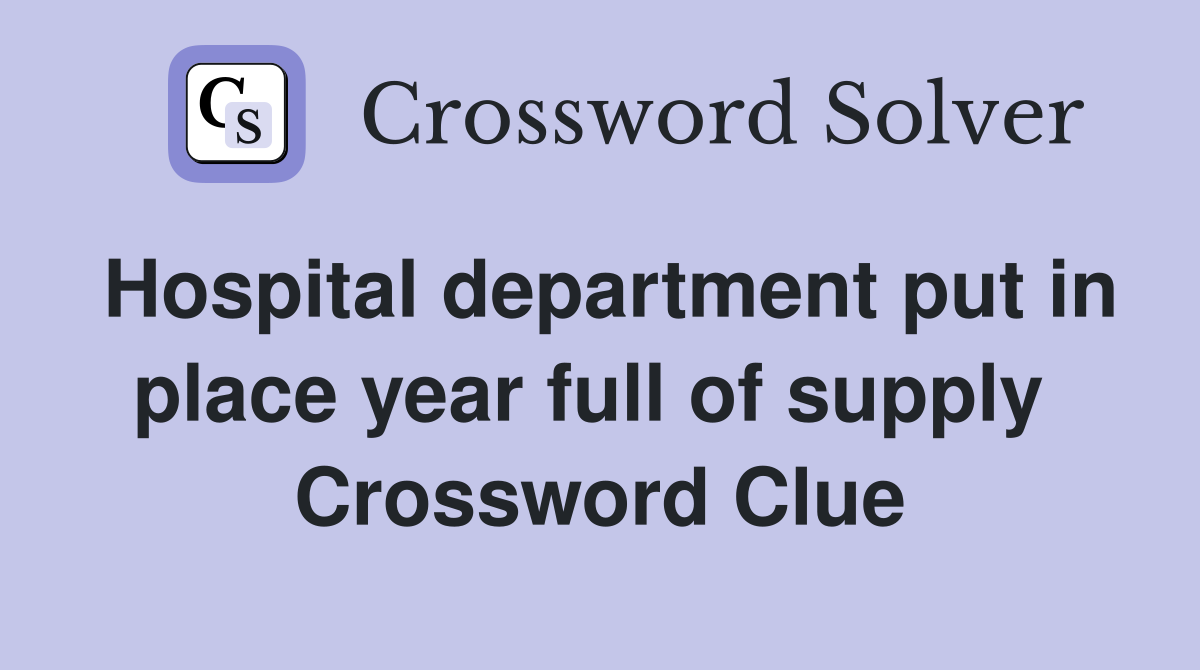 Hospital department put in place year full of supply  Crossword Clue