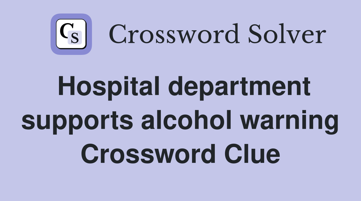 Hospital department supports alcohol warning Crossword Clue
