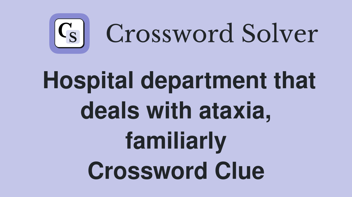 Hospital department that deals with ataxia, familiarly Crossword Clue