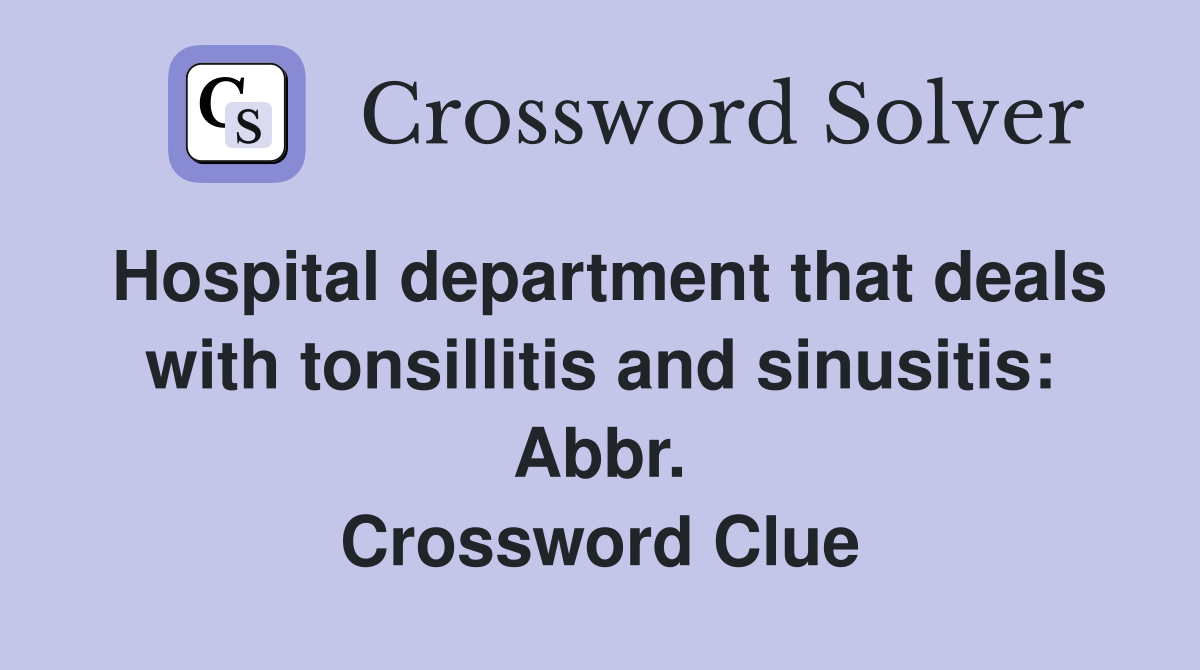 Hospital department that deals with tonsillitis and sinusitis: Abbr. Crossword Clue