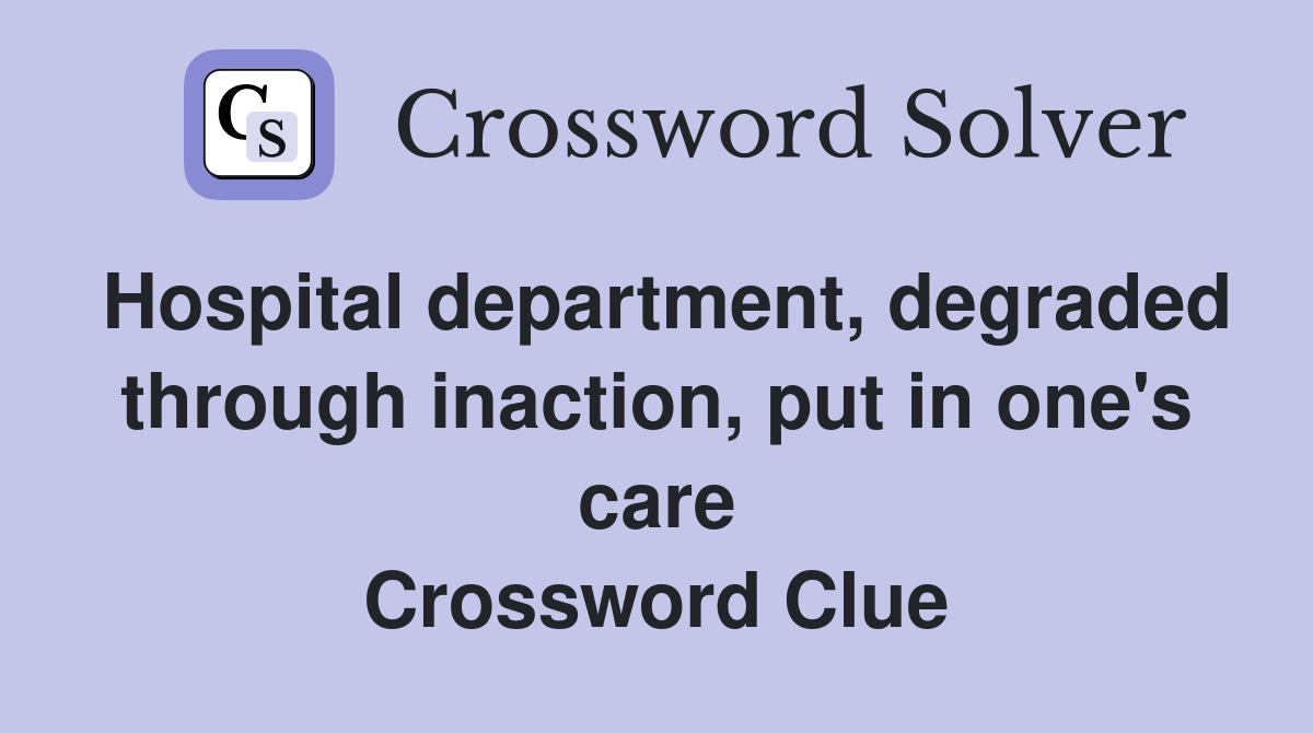 Hospital department, degraded through inaction, put in one's care Crossword Clue