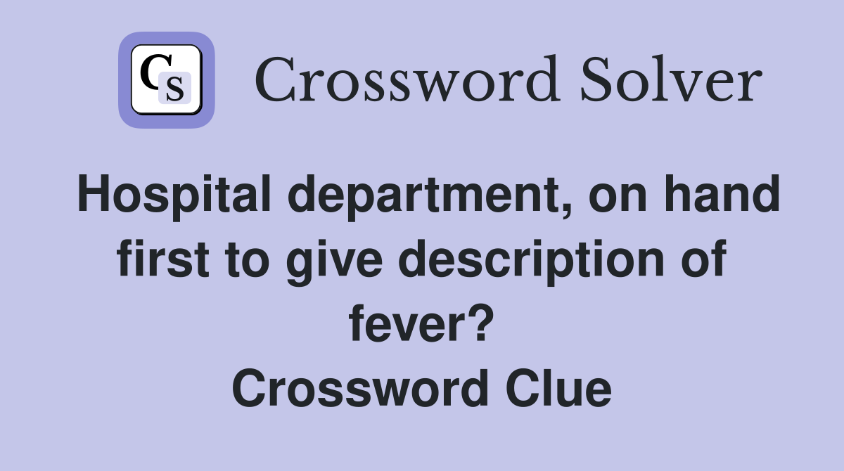 Hospital department, on hand first to give description of fever? Crossword Clue