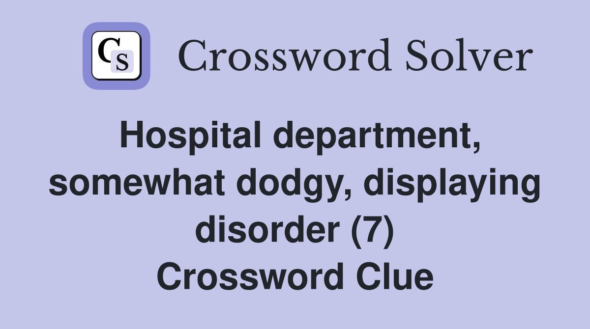 Hospital department, somewhat dodgy, displaying disorder (7) Crossword Clue