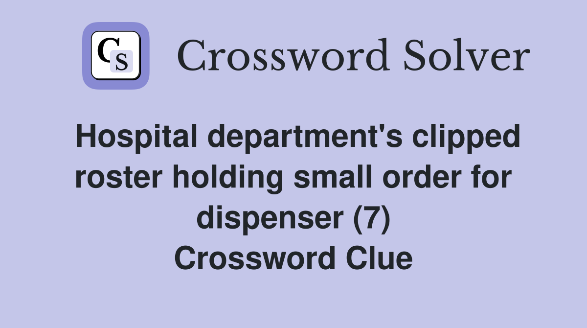 Hospital department's clipped roster holding small order for dispenser (7) Crossword Clue