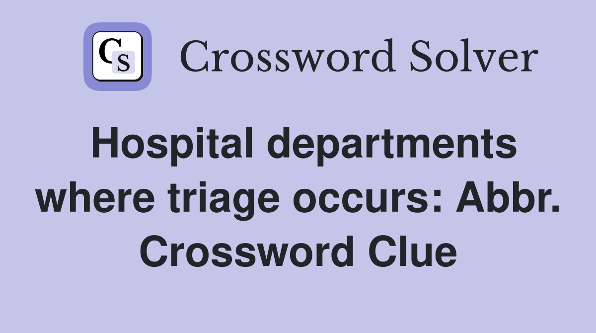 Hospital departments where triage occurs: Abbr. Crossword Clue