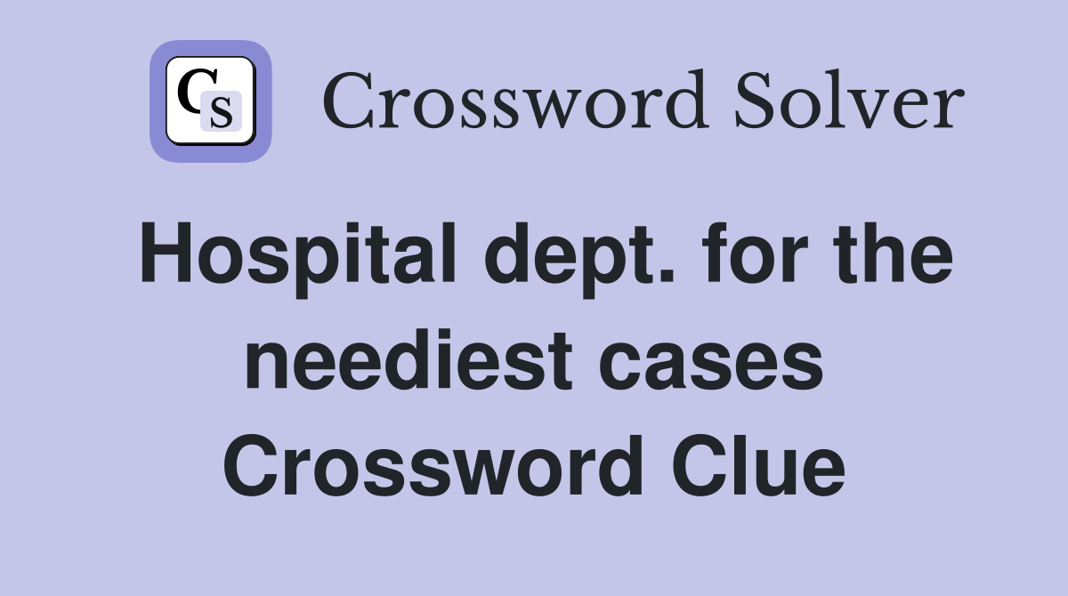 Hospital dept. for the neediest cases Crossword Clue