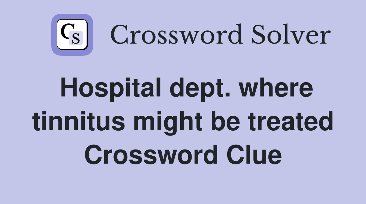Hospital dept. where tinnitus might be treated Crossword Clue