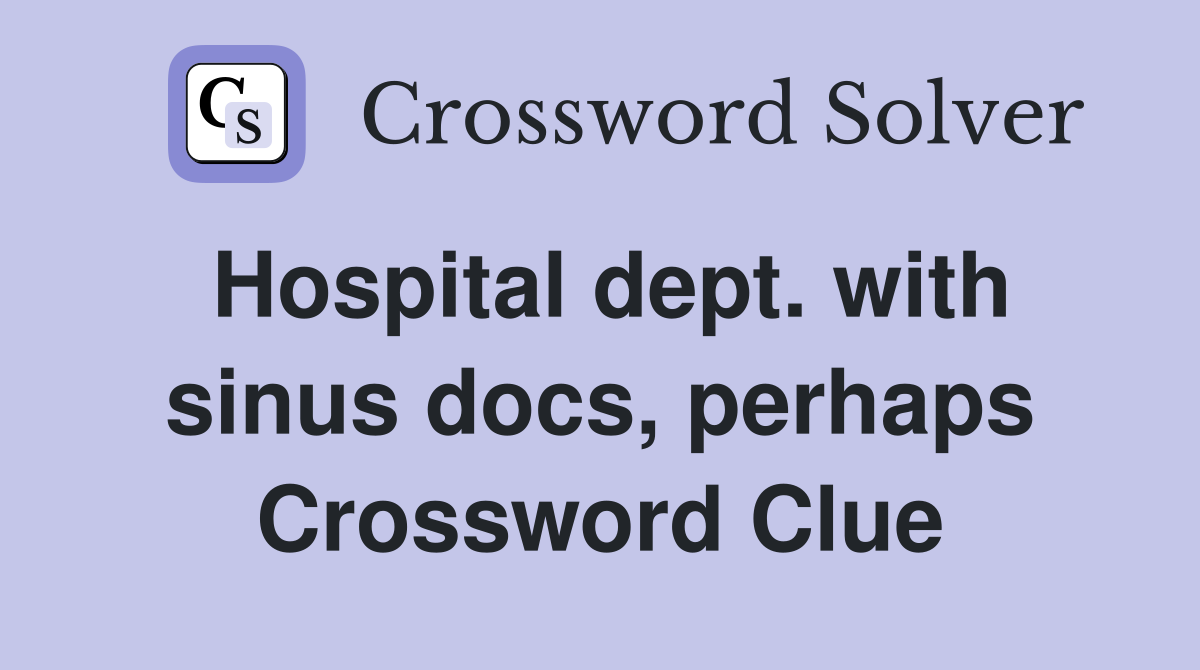 Hospital dept. with sinus docs, perhaps Crossword Clue