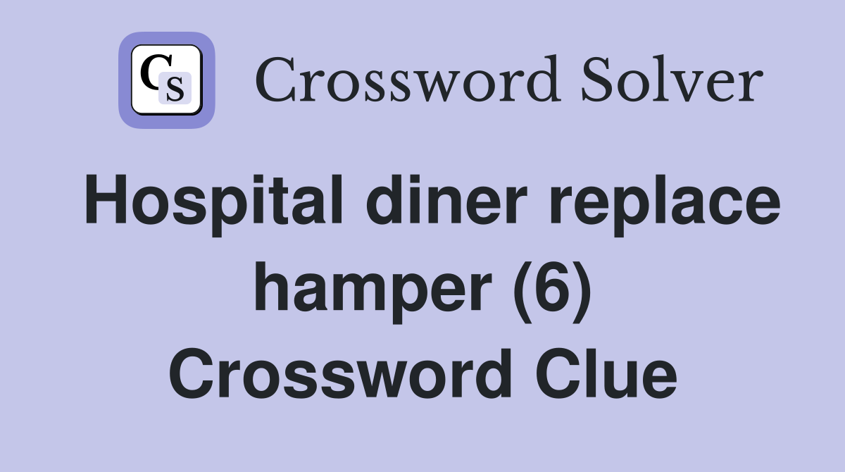 Hospital diner replace hamper (6) Crossword Clue