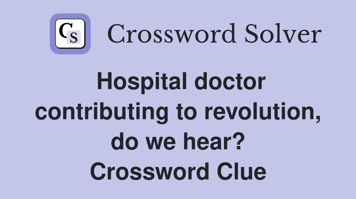 Hospital doctor contributing to revolution, do we hear? Crossword Clue