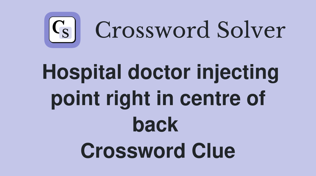 Hospital doctor injecting point right in centre of back  Crossword Clue