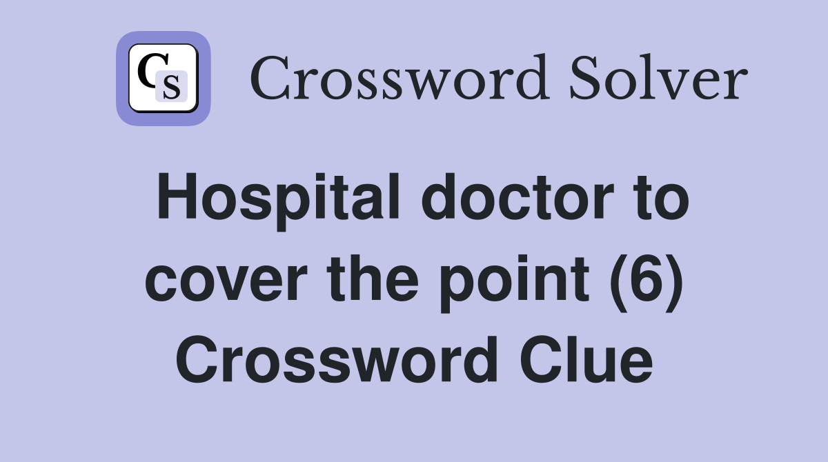 Hospital doctor to cover the point (6) Crossword Clue