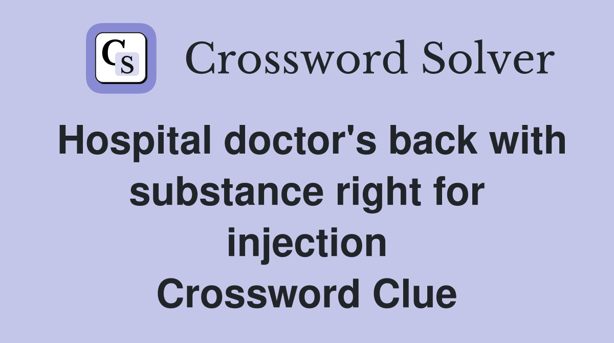 Hospital doctor's back with substance right for injection Crossword Clue