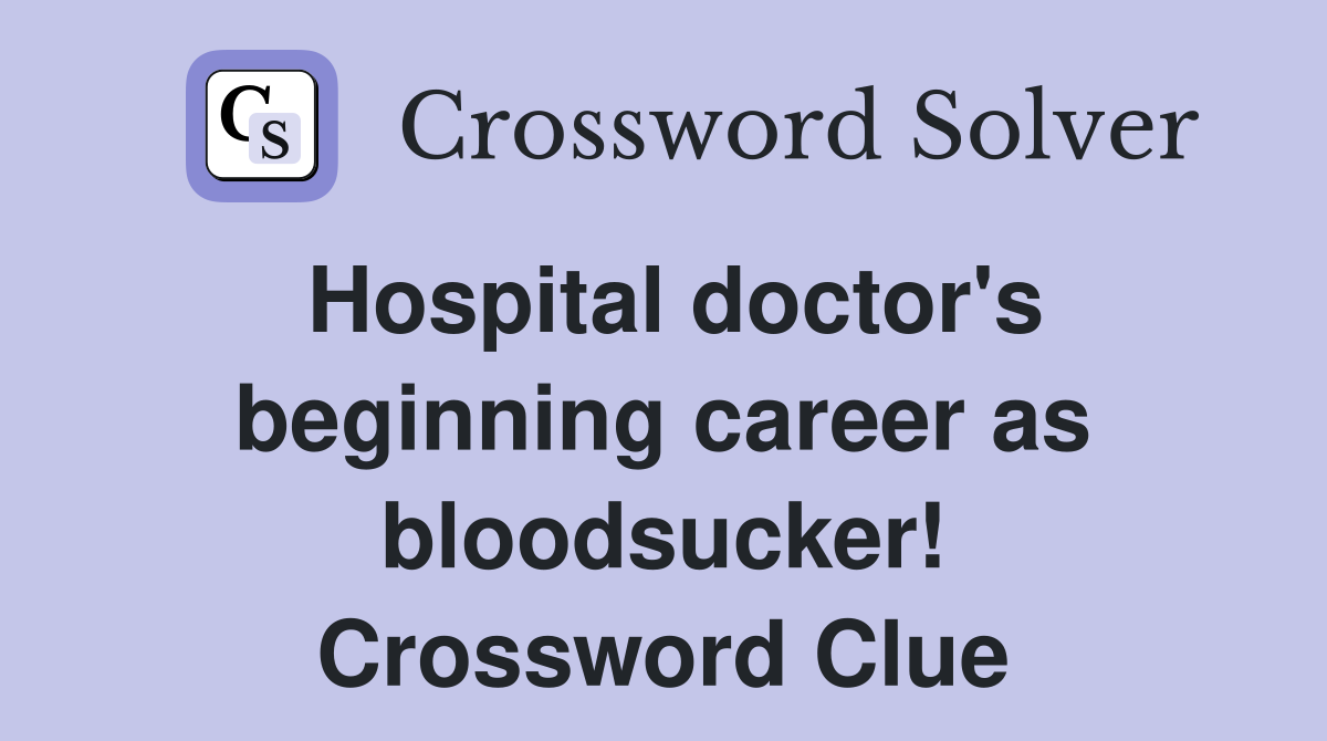 Hospital doctor's beginning career as bloodsucker! Crossword Clue