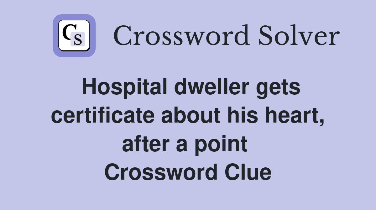 Hospital dweller gets certificate about his heart, after a point  Crossword Clue