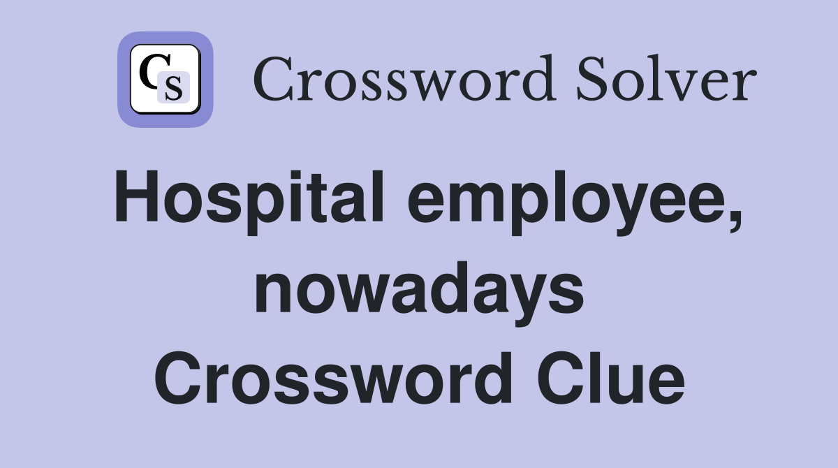 Hospital employee, nowadays Crossword Clue