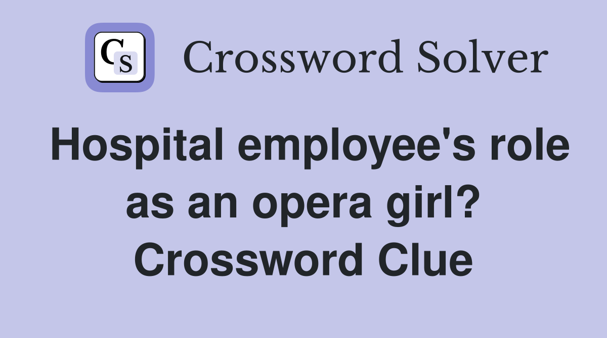 Hospital employee's role as an opera girl? Crossword Clue