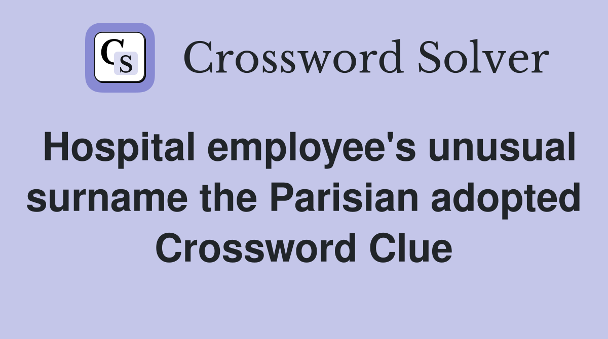 Hospital employee's unusual surname the Parisian adopted Crossword Clue