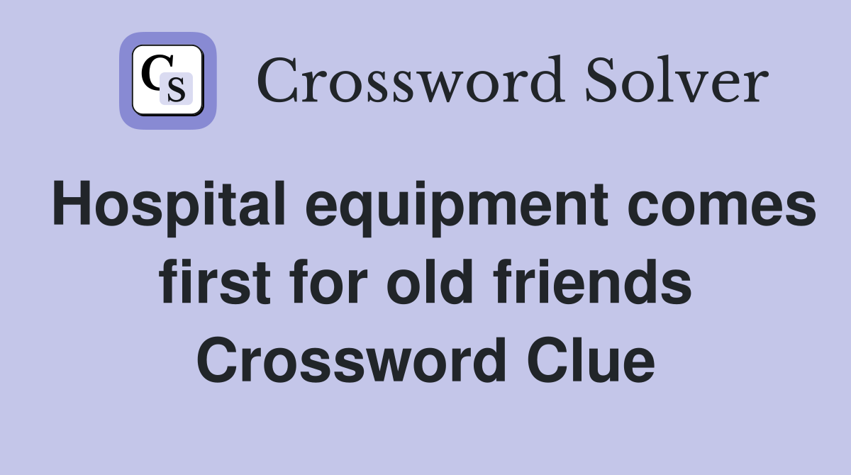 Hospital equipment comes first for old friends Crossword Clue