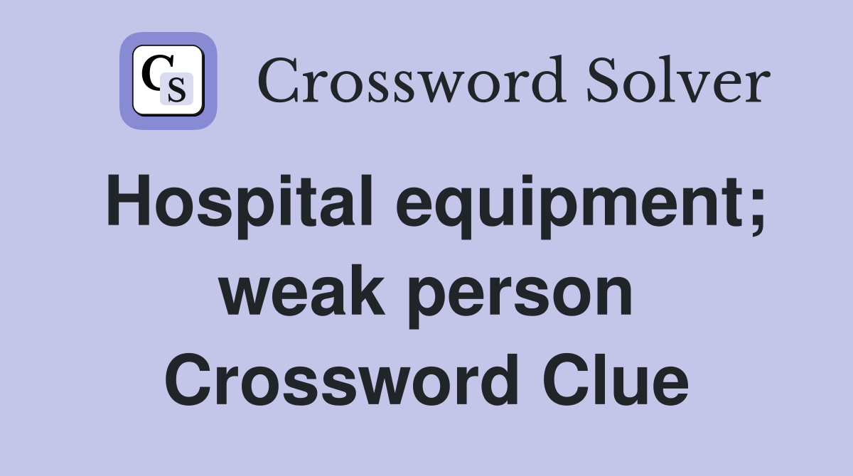 Hospital equipment; weak person Crossword Clue