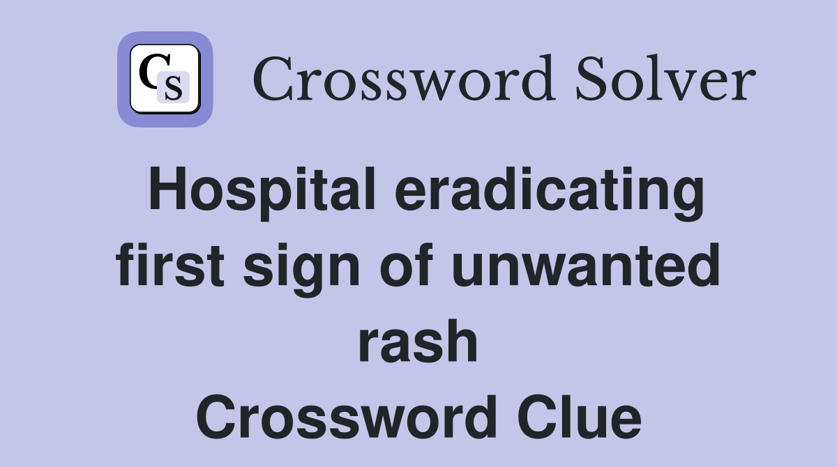 Hospital eradicating first sign of unwanted rash Crossword Clue