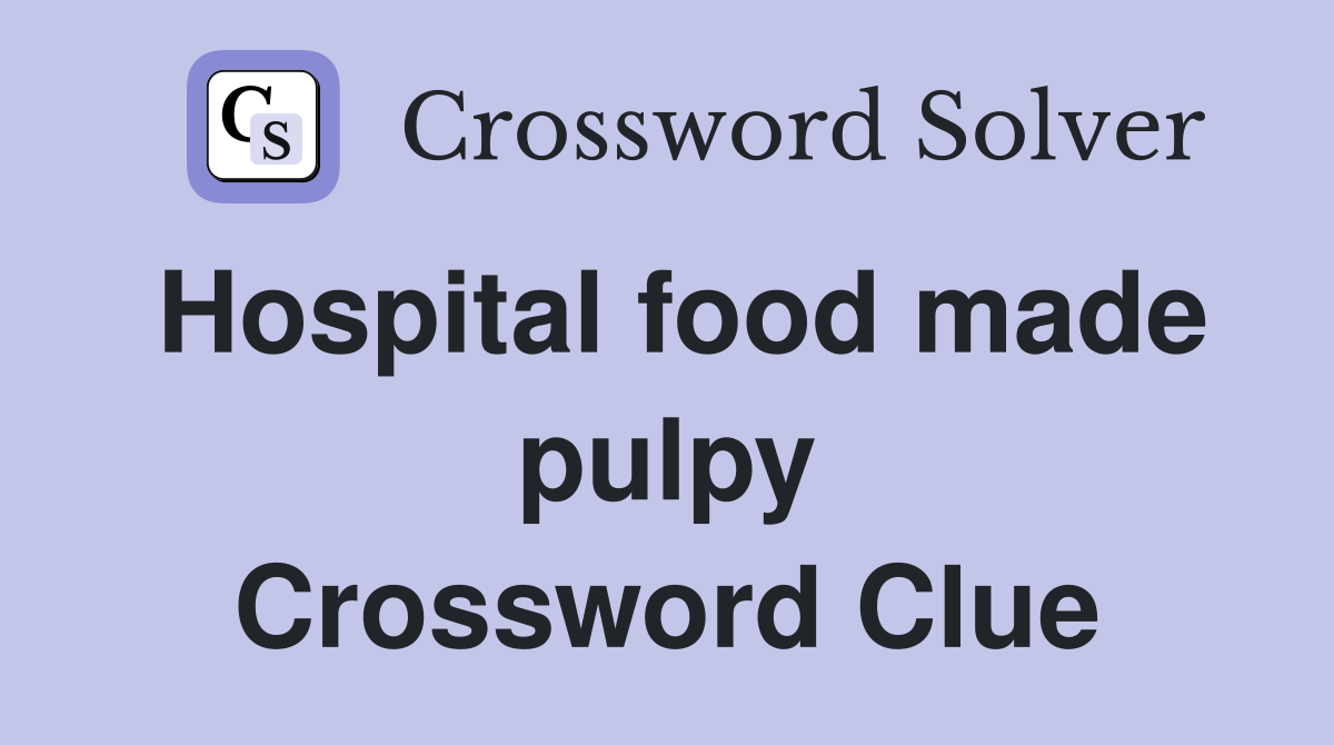 Hospital food made pulpy Crossword Clue