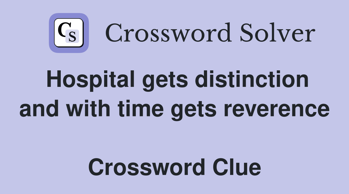Hospital gets distinction and with time gets reverence  Crossword Clue