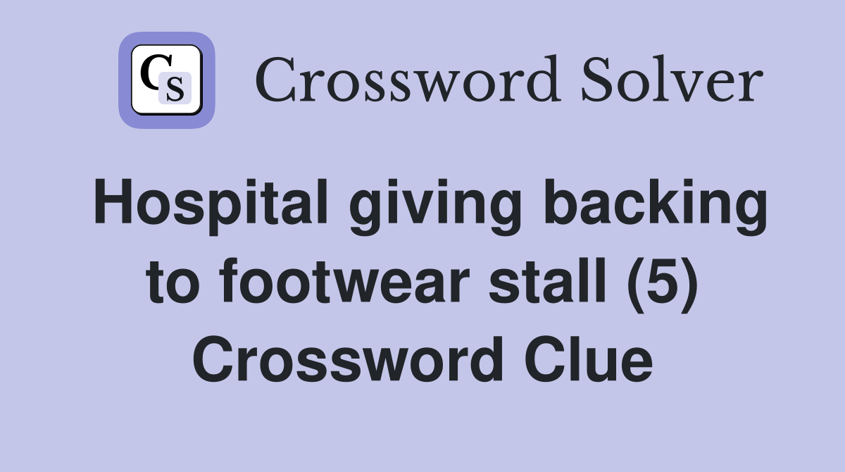 Hospital giving backing to footwear stall (5) Crossword Clue