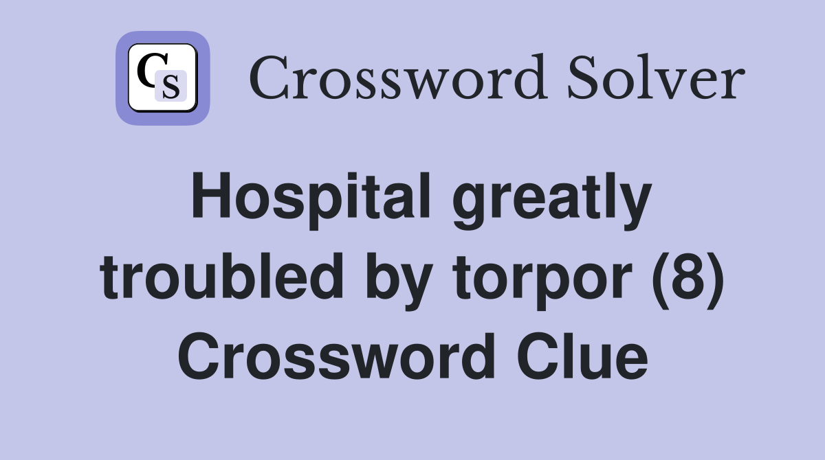 Hospital greatly troubled by torpor (8) Crossword Clue