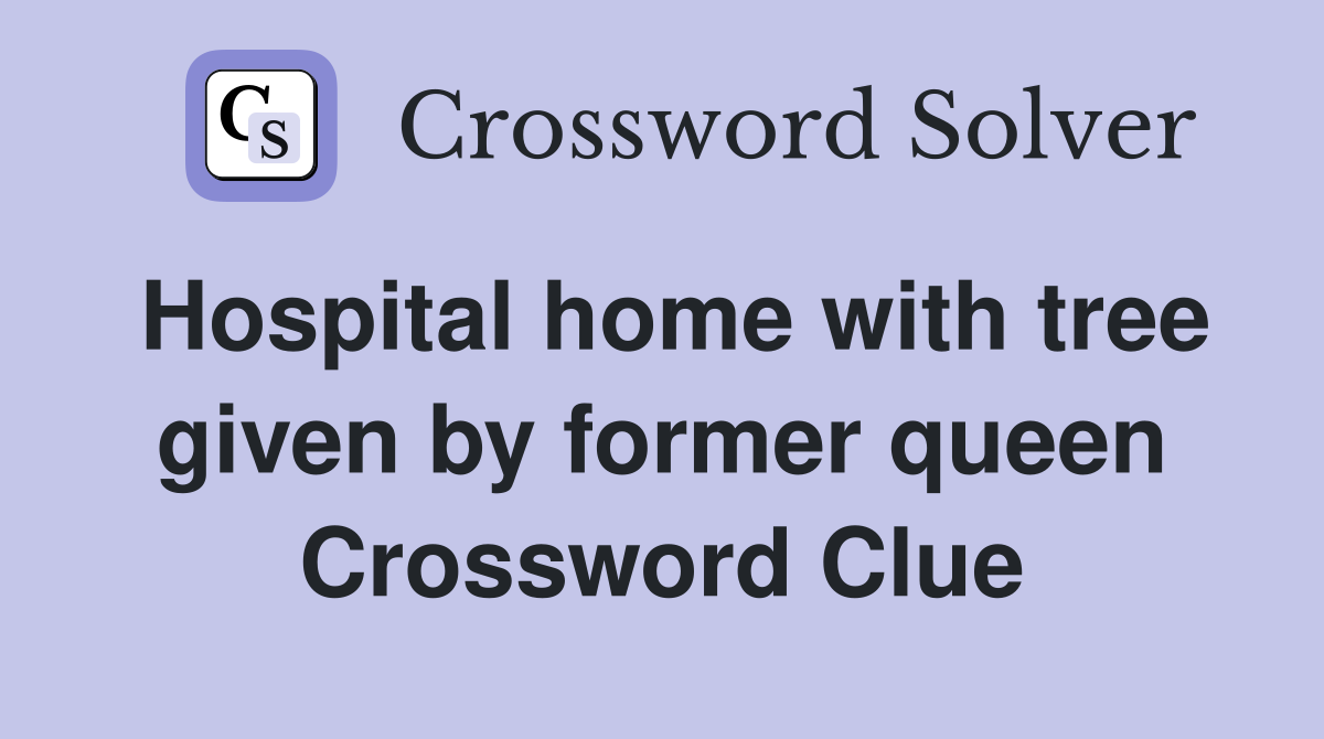 Hospital home with tree given by former queen Crossword Clue