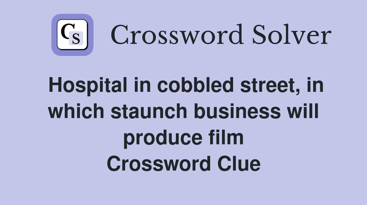 Hospital in cobbled street, in which staunch business will produce film Crossword Clue