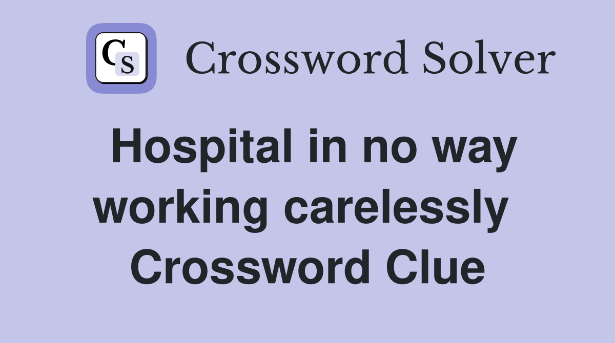 Hospital in no way working carelessly  Crossword Clue