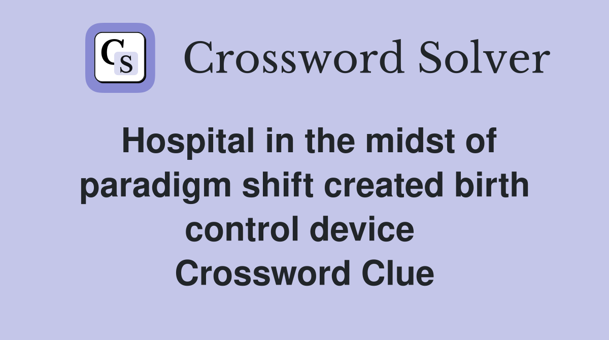 Hospital in the midst of paradigm shift created birth control device  Crossword Clue