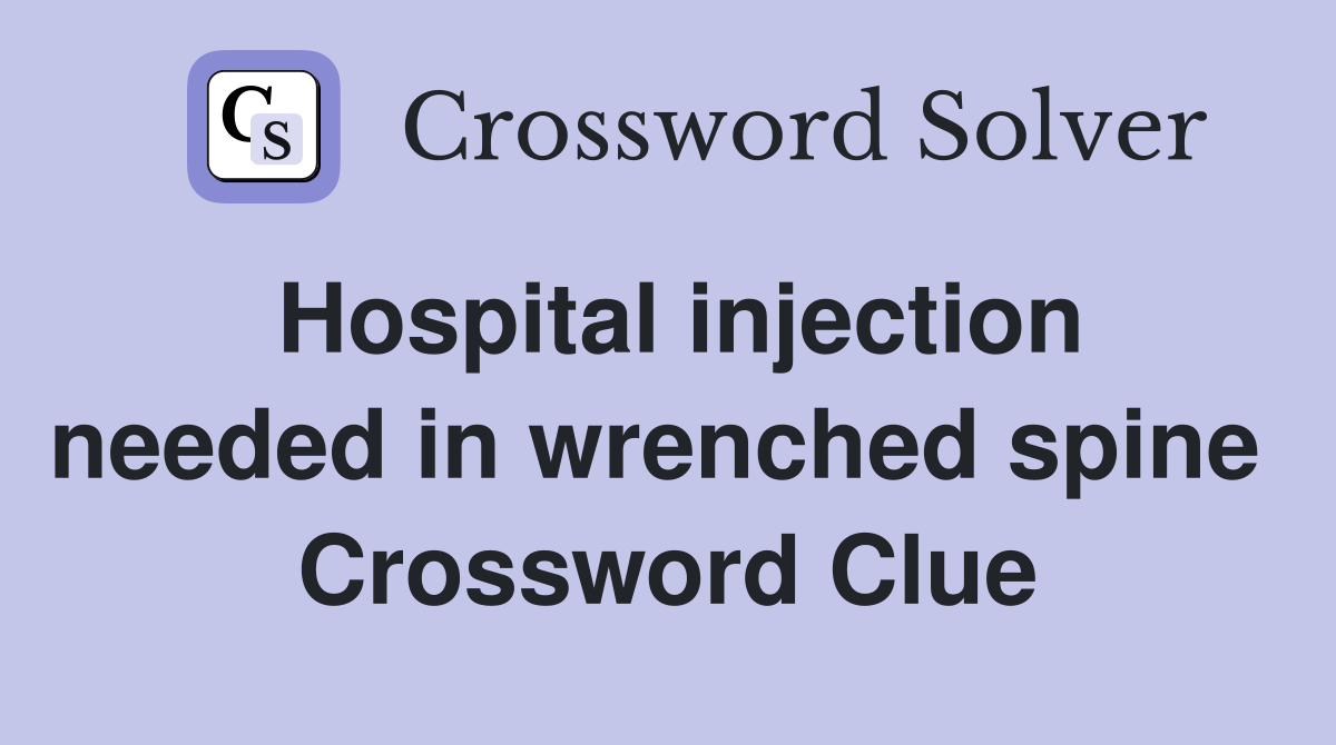 Hospital injection needed in wrenched spine  Crossword Clue
