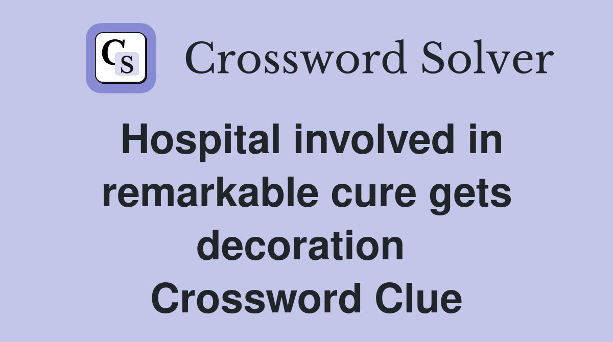 Hospital involved in remarkable cure gets decoration  Crossword Clue