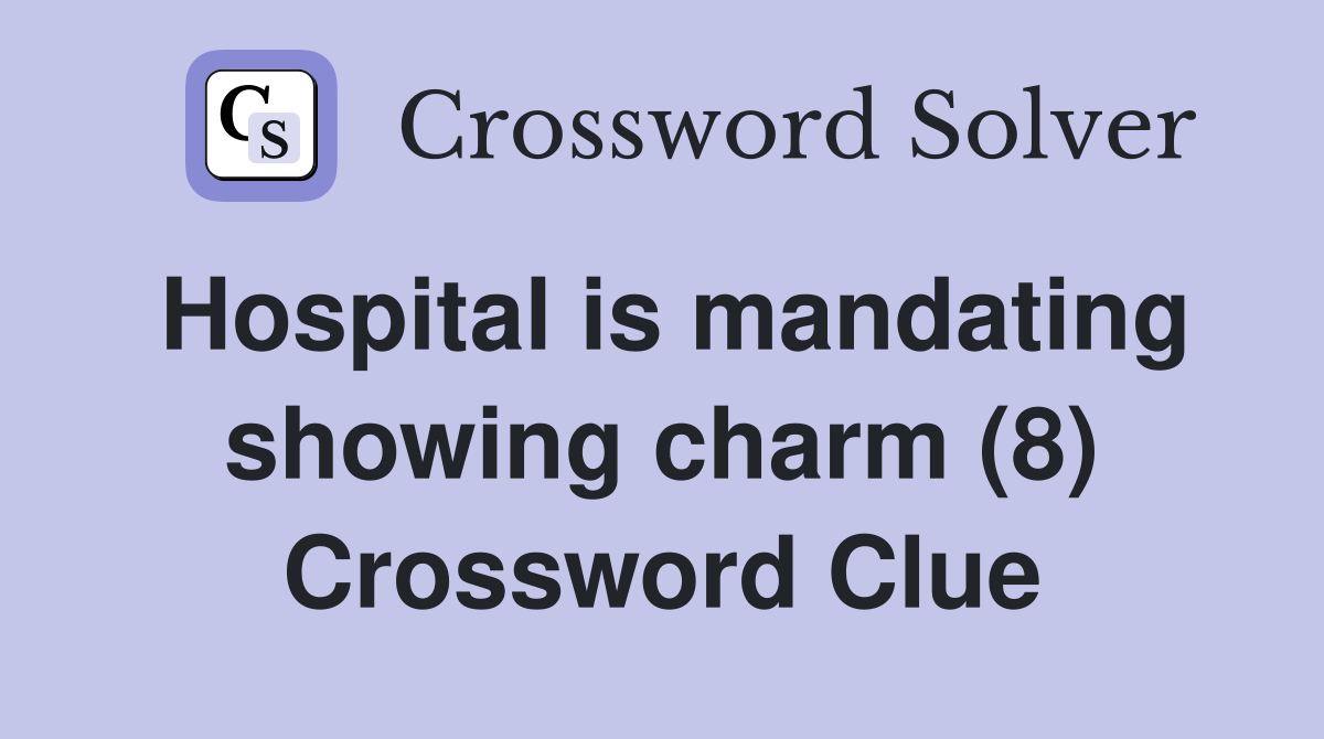 Hospital is mandating showing charm (8) Crossword Clue