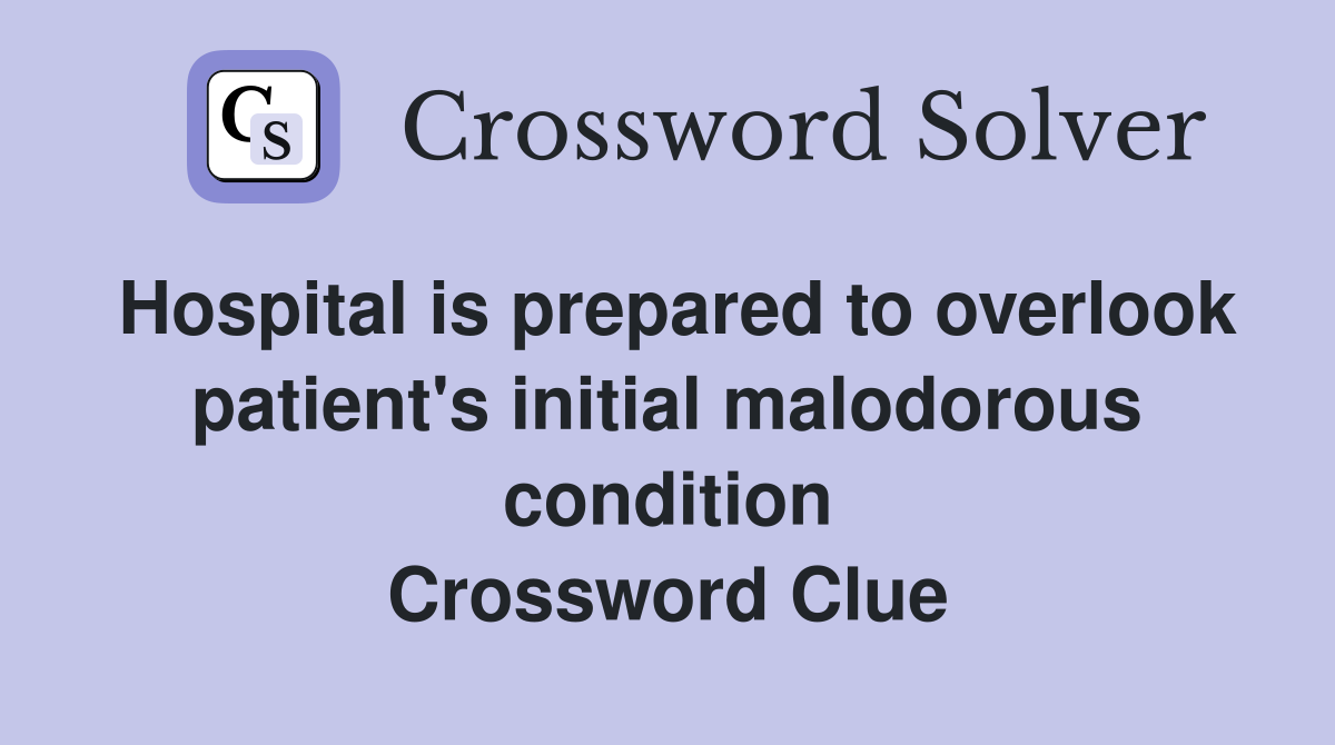 Hospital is prepared to overlook patient's initial malodorous condition Crossword Clue