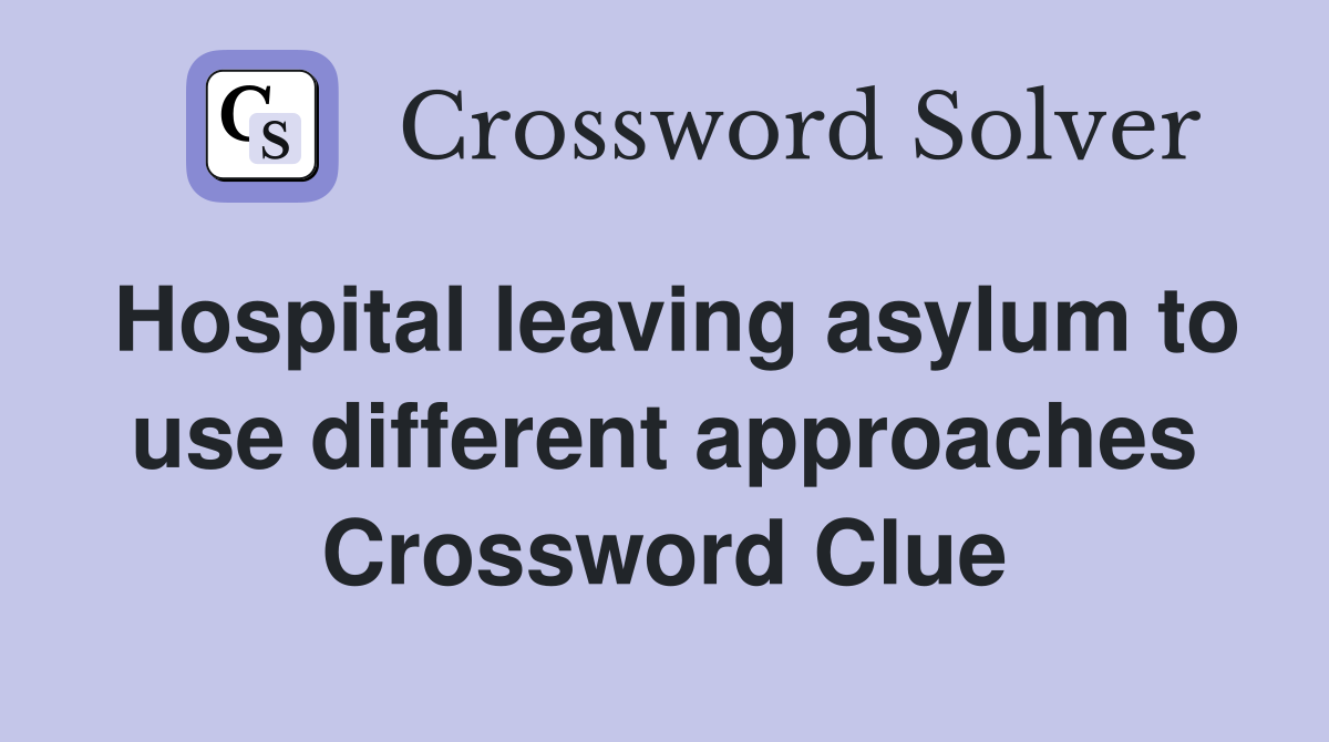 Hospital leaving asylum to use different approaches Crossword Clue