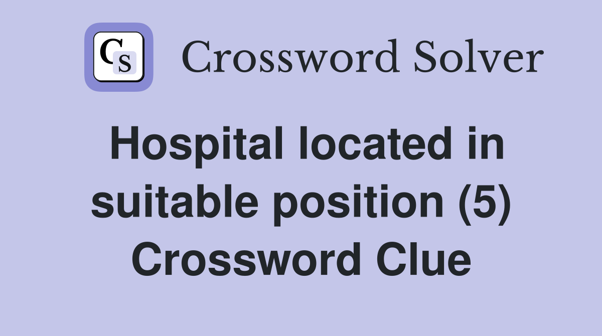 Hospital located in suitable position (5) Crossword Clue