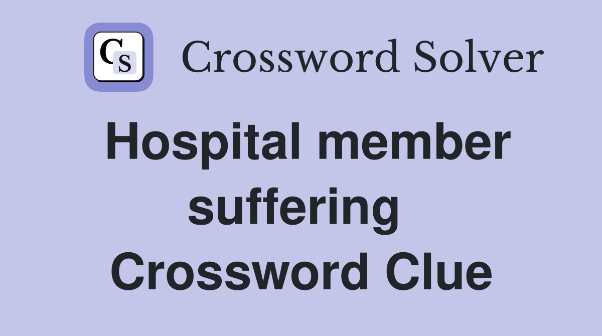 Hospital member suffering  Crossword Clue