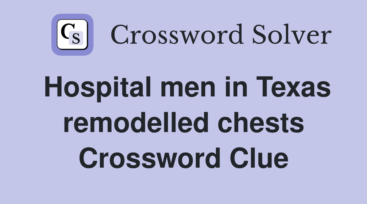 Hospital men in Texas remodelled chests Crossword Clue