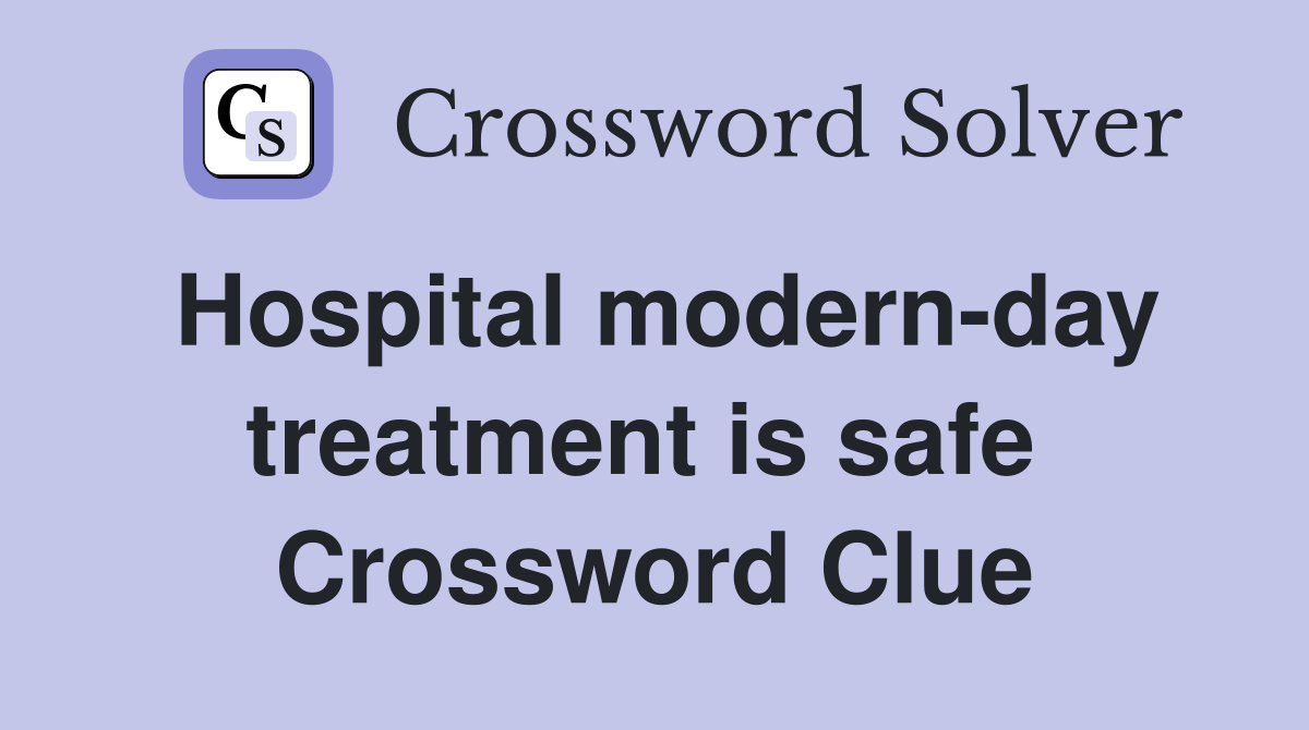 Hospital modern-day treatment is safe  Crossword Clue