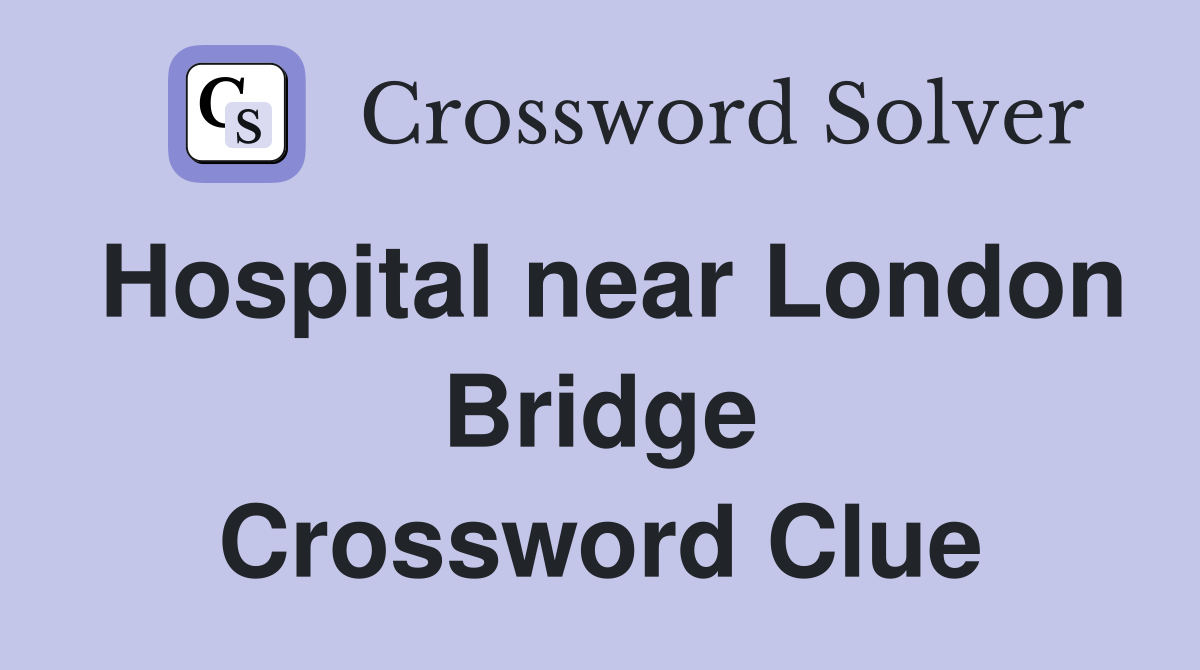 Hospital near London Bridge Crossword Clue