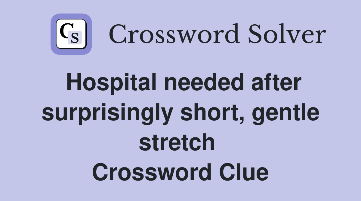 Hospital needed after surprisingly short, gentle stretch  Crossword Clue