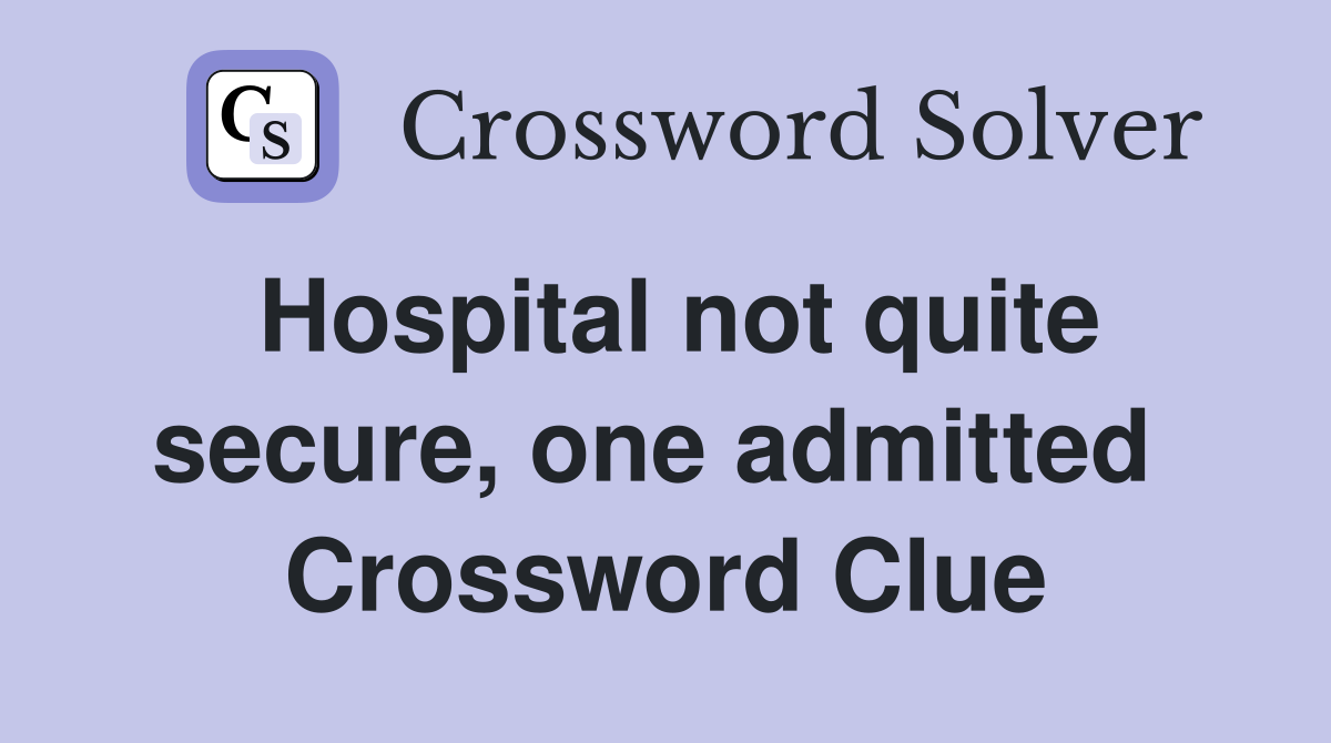 Hospital not quite secure, one admitted  Crossword Clue