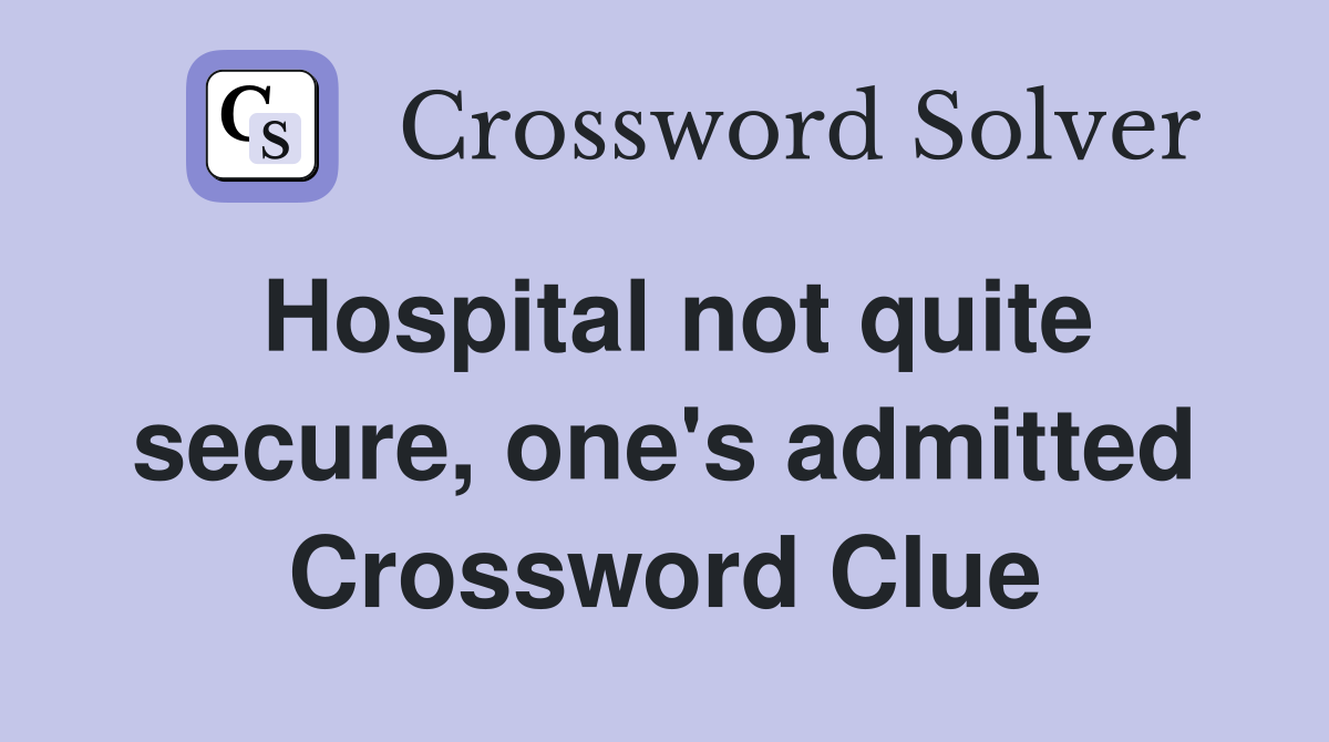 Hospital not quite secure, one's admitted Crossword Clue