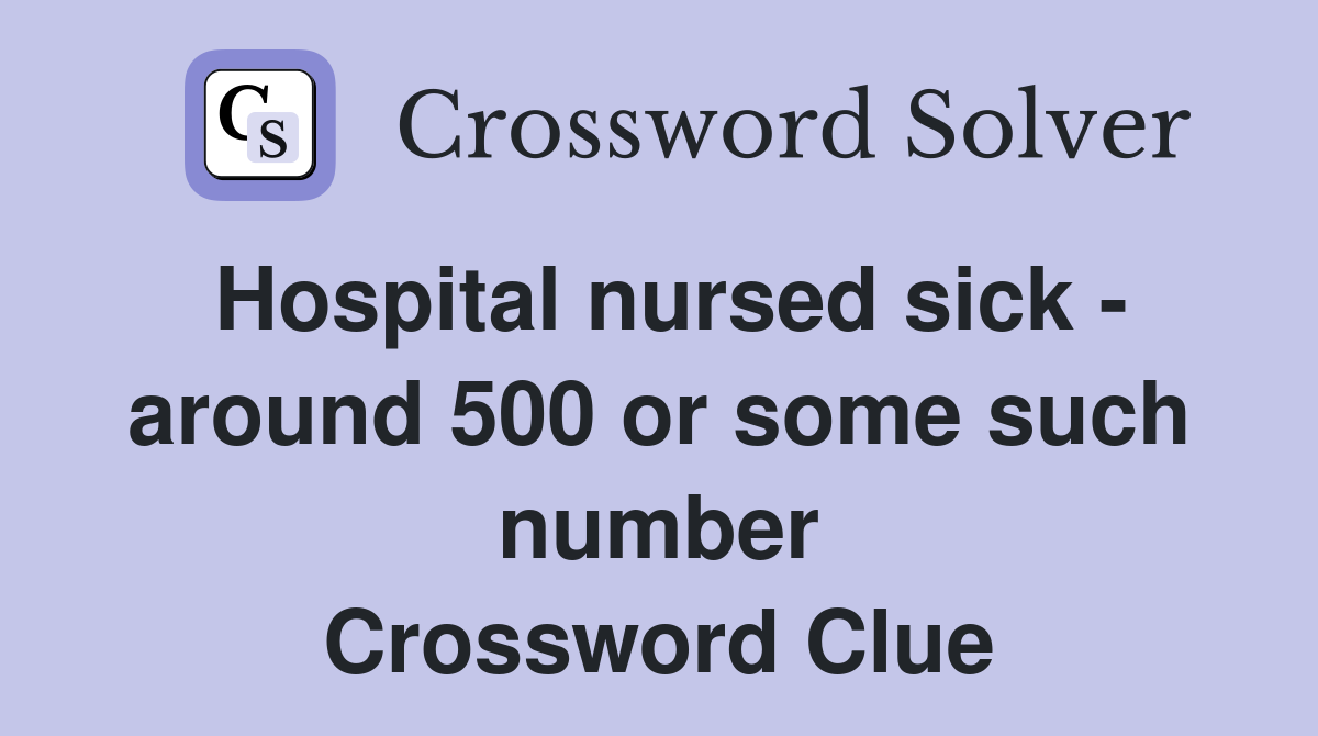 Hospital nursed sick - around 500 or some such number Crossword Clue