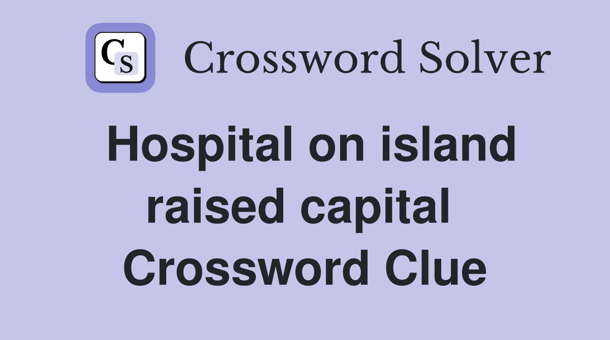 Hospital on island raised capital  Crossword Clue